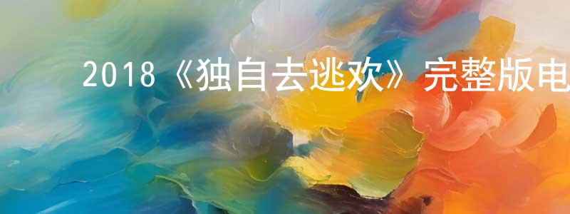 陈子岩的动漫综艺大全,2018《独自去逃欢》完整版电影/在线观看/百度云-美剧天堂